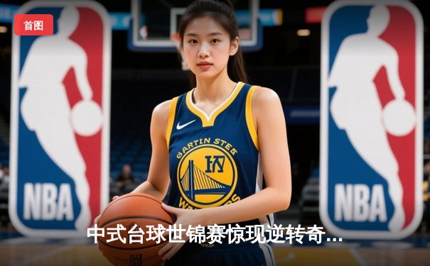 中式台球世锦赛惊现逆转奇迹 王楚钦绝杀夺冠引爆球具订购潮