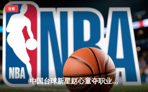 中国台球新星赵心童夺职业首冠，专用球桌赋能精准训练