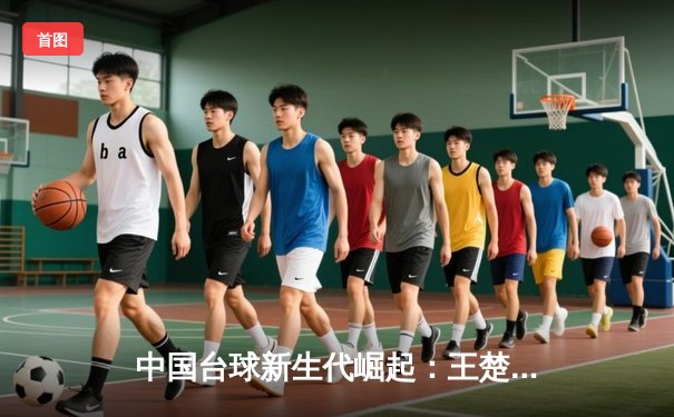 中国台球新生代崛起：王楚钦在独牙杯全国公开赛上演惊天逆转夺冠