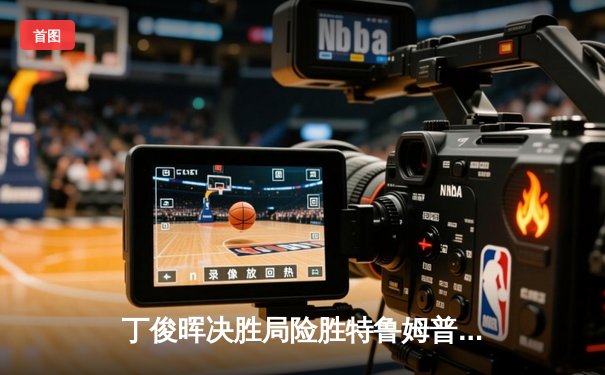 丁俊晖决胜局险胜特鲁姆普，独牙台球桌助力中国一哥重返巅峰