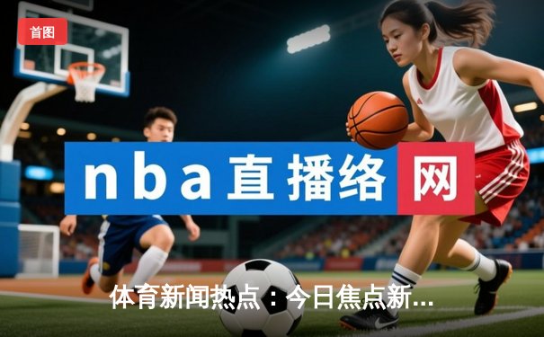 体育新闻热点：今日焦点新闻